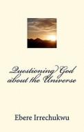 Questioning God about the Universe di Ebere Irrechukwu edito da Createspace