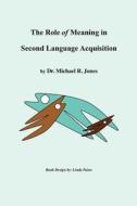 The Role of Meaning in Second Language Acquisition di Michael R. Jones, Dr Michael R. Jones edito da Createspace