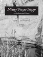 Ninety Prayer Images: For Followers of Christ di Dr Joseph G. Vandenheuvel edito da Createspace