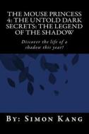 The Mouse Princess 4: The Untold Dark Secrets: The Legend of the Shadow: Discover the Life of a Shadow This Year! di Simon Kang edito da Createspace