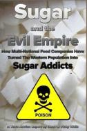 Sugar and the Evil Empire: How Multi-National Food Companies Have Turned the Western Population Into Sugar Addicts di Geoff Wells, Vicky Wells edito da Createspace