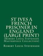 St Ives a French Prisoner in England: (Robert Louis Stevenson Masterpiece Collection) di Robert Louis Stevenson edito da Createspace