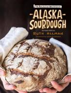 Alaska Sourdough: The Real Stuff by a Real Alaskan di Ruth Allman edito da ALASKA NORTHWEST BOOKS
