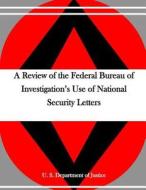 A Review of the Federal Bureau of Investigation's Use of National Security Letters di U. S. Department of Justice edito da Createspace
