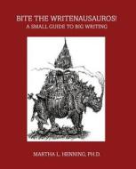 Bite The Writenausauros!: A Small Guide di MARTHA L HENNING edito da Lightning Source Uk Ltd