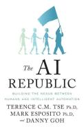 The AI Republic: Building the Nexus Between Humans and Intelligent Automation di Mark Esposito, Danny Goh, Terence C. M. Tse edito da GALLERY BOOKS