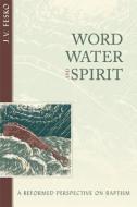 Word, Water, and Spirit: A Reformed Perspective on Baptism di J. V. Fesko edito da REFORMATION HERITAGE BOOKS