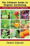 The Ultimate Guide to Organic Gardening di James Gipson edito da Mojo Enterprises