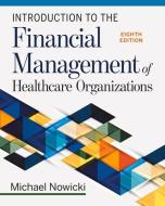 Introduction to the Financial Management of Healthcare Organizations, Eighth Edition di Michael Nowicki edito da HEALTH ADMINISTRATION PR