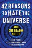 42 Reasons to Hate the Universe: (And One Reason Not To) di Chris Ferrie, Wade David Fairclough, Byrne Laginestra edito da SOURCEBOOKS INC