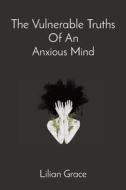 The Vulnerable Truths Of An  Anxious Mind di Lilian Grace edito da Lilian Grace