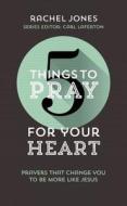 5 Things to Pray for Your Heart: Prayers That Change You to Be More Like Jesus di Rachel Jones edito da GOOD BOOK CO