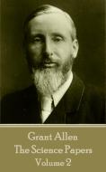 Grant Allen - The Science Papers: Volume II di Grant Allen edito da LIGHTNING SOURCE INC