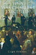 Why Was Charles I Executed? di Clive Holmes edito da Bloomsbury Publishing PLC