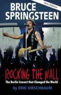 Rocking the Wall: Bruce Springsteen: The Berlin Concert That Changed the World di Erik Kirschbaum edito da Berlinica