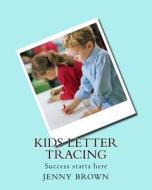 Kids Letter Tracing: Success Starts Here di Jenny Brown edito da Createspace Independent Publishing Platform