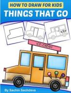 How to Draw for Kids - Things That Go: A Step by Step Guide to Draw Car, Crane, Garbage Truck, Police Car Fire Truck, Cement Truck, Icecream Truck and di Sachin Sachdeva edito da Createspace Independent Publishing Platform
