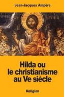 Hilda Ou Le Christianisme Au Ve Siecle di Jean-Jacques Ampere edito da Createspace Independent Publishing Platform