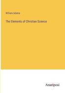 The Elements of Christian Science di William Adams edito da Anatiposi Verlag