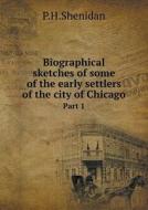 Biographical Sketches Of Some Of The Early Settlers Of The City Of Chicago Part 1 di P H Shenidan edito da Book On Demand Ltd.