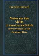 Notes On The Visits Of American And British Naval Vessels To The Genesee River di Franklin Hanford edito da Book On Demand Ltd.