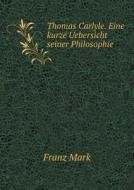 Thomas Carlyle. Eine Kurze Uebersicht Seiner Philosophie di Franz Mark edito da Book On Demand Ltd.