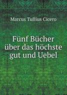 Funf Bucher Uber Das Hochste Gut Und Uebel di Marcus Tullius Cicero edito da Book On Demand Ltd.