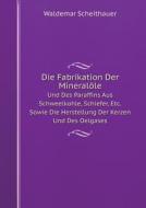 Die Fabrikation Der Mineralole Und Des Paraffins Aus Schweelkohle, Schiefer, Etc. Sowie Die Herstellung Der Kerzen Und Des Oelgases di Waldemar Scheithauer edito da Book On Demand Ltd.