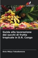 Guida alla lavorazione dei succhi di frutta tropicale in D.R. Congo di Elvis Mbiya Tekadiomona edito da Edizioni Sapienza