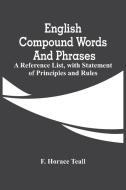 English Compound Words And Phrases; A Reference List, With Statement Of Principles And Rules di F. Horace Teall edito da Alpha Editions