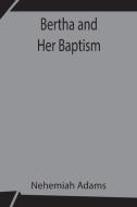 Bertha and Her Baptism di Nehemiah Adams edito da Alpha Editions