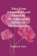 Tales from a Famished Land Including The White Island-A Story of the Dardanelles di Edward E. Hunt edito da Alpha Editions