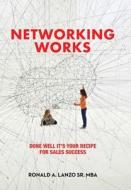 Networking Works: Done Well it's Your Recipe for Sales Success di Ronald A. Lanzo Mba edito da AUTHORHOUSE