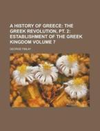A History of Greece (Volume 7); The Greek Revolution, PT. 2: Establishment of the Greek Kingdom di George Finlay edito da Rarebooksclub.com