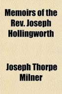Memoirs Of The Rev. Joseph Hollingworth di Joseph Thorpe Milner edito da General Books Llc