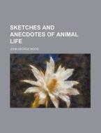 Sketches And Anecdotes Of Animal Life di J. C. Wood, John George Wood edito da General Books Llc