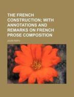 The French Construction; With Annotations And Remarks On French Prose Composition di Jules Festu edito da General Books Llc