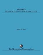 Nishapur: Metalwork of the Early Islamic Period di James W. Allan edito da Metropolitan Museum of Art New York