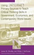 Using Internet Primary Sources to Teach Critical Thinking Skills in Government, Economics, and Contemporary World Issues di James M. Shiveley, Phillip J. Vanfossen edito da Libraries Unlimited