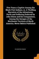 Five Years A Captive Among The Black-feet Indians, Or, A Thrilling Narrative Of The Adventures, Perils And Suffering Endured By John Dixon And His Com di Sylvester Crakes edito da Franklin Classics Trade Press