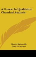 A Course in Qualitative Chemical Analysis di Charles Baskerville, Louis J. Curtman edito da Kessinger Publishing