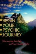 Begin Your Psychic Journey di Rebecca Bloom edito da Iuniverse