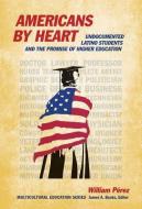 Americans by Heart: Undocumented Latino Students and the Promise of Higher Education di William Perez edito da TEACHERS COLLEGE PR