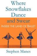 Where Snowflakes Dance and Swear: Inside the Land of Ballet di Stephen Manes edito da CADWALLADER AND STERN