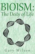 Bioism: The Deity of Life di Gary Wilson edito da 1605511 AB Ltd