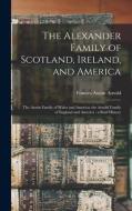 THE ALEXANDER FAMILY OF SCOTLAND, IRELAN di FRANCES AUST ARNOLD edito da LIGHTNING SOURCE UK LTD