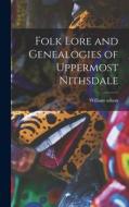 Folk Lore and Genealogies of Uppermost Nithsdale di William Wilson edito da LEGARE STREET PR
