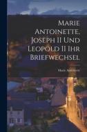 Marie Antoinette, Joseph II und Leopold II ihr Briefwechsel di Marie Antoinette edito da LEGARE STREET PR