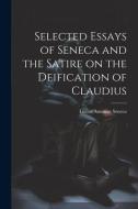 Selected Essays of Seneca and the Satire on the Deification of Claudius di Lucius Annaeus Seneca edito da LEGARE STREET PR