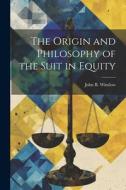 The Origin and Philosophy of the Suit in Equity di John B. Winslow edito da LEGARE STREET PR